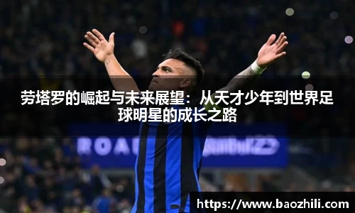 劳塔罗的崛起与未来展望：从天才少年到世界足球明星的成长之路